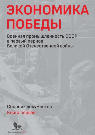 Обложка книги «Экономика Победы. Военная промышленность СССР в первый период Великой Отечественной войны. Сборник документов. В 2 книгах. Книга 1»