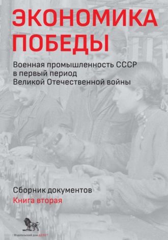 Группа авторов. Экономика Победы. Военная промышленность СССР в первый период Великой Отечественной войны. Сборник документов. В 2 книгах. Книга 2