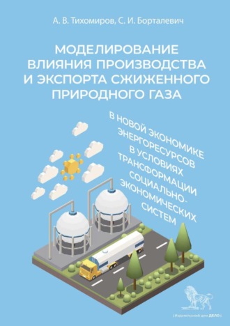 Обложка книги «Моделирование влияния производства и экспорта сжиженного природного газа в новой экономике энергоресурсов в условиях трансформации социально-экономических систем»