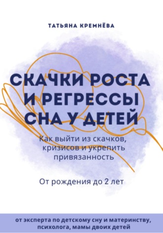 Обложка книги «Скачки роста и регрессы сна у детей. Как выйти из скачков, кризисов и укрепить привязанность. От рождения до 2 лет»
