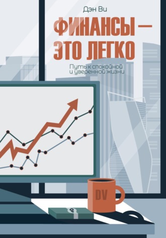 Дэн Ви. Финансы-это легко. Путь к спокойной и уверенной жизни
