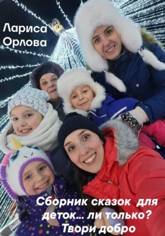 Лариса Ефимовна Орлова. Сборник сказок для деток…ли только? Твори добро