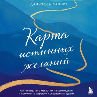 Обложка книги «Карта истинных желаний. Как понять, чего мы хотим на самом деле, и проложить маршрут к осознанным целям»