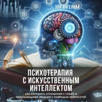 Обложка книги «Психотерапия с искусственным интеллектом. Как улучшить отношения с собой и окружающими людьми с помощью нейросетей»