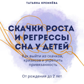 Обложка книги «Скачки роста и регрессы сна у детей. Как выйти из скачков, кризисов и укрепить привязанность. От рождения до 2 лет»