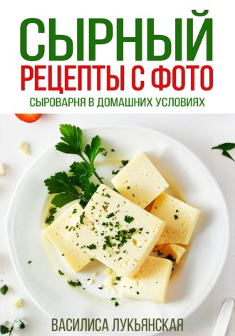 Обложка книги «Сырный. Рецепты с фото. Сыроварня в домашних условиях»