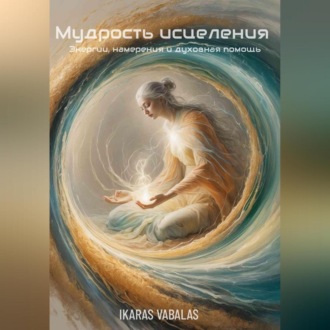 Обложка книги «Мудрость исцеления Энергии, намерения и духовная помощь»