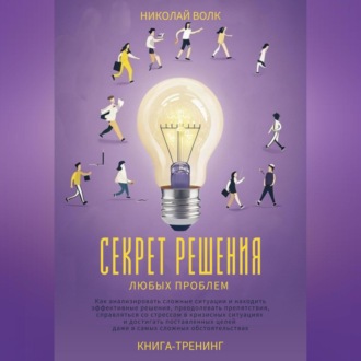 Обложка книги «Секрет решения любых проблем. Как анализировать сложные ситуации и находить эффективные решения, преодолевать препятствия, справляться со стрессом и достигать поставленных целей»