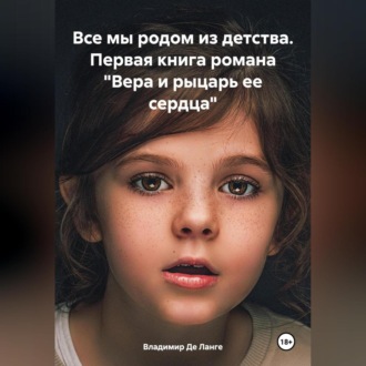 Обложка книги «Все мы родом из детства. Первая книга романа «Вера и рыцарь ее сердца»»