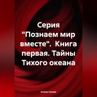 Обложка книги «Серия «Познаем мир вместе». Книга первая. Тайны Тихого океана»