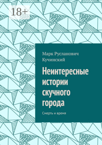 Марк Русланович Кучинский. Неинтересные истории скучного города. Смерть и время
