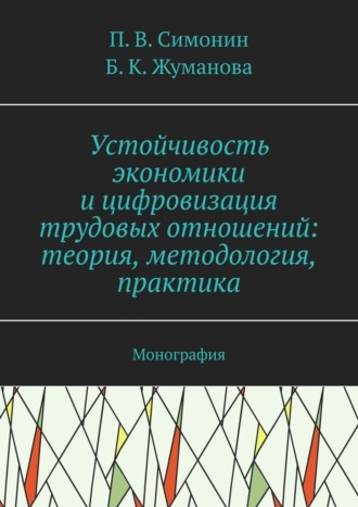 Обложка книги «Устойчивость экономики и цифровизация трудовых отношений: теория, методология, практика. Монография»