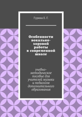 Обложка книги «Особенности вокально-хоровой работы в современной школе. Учебно-методическое пособие для учителей музыки и педагогов дополнительного образования»