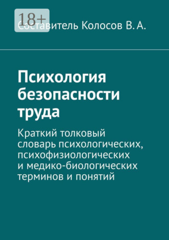 Обложка книги «Психология безопасности труда. Краткий толковый словарь психологических, психофизиологических и медико-биологических терминов и понятий»