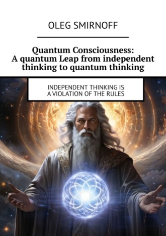Обложка книги «Quantum Consciousness: A quantum Leap from independent thinking to quantum thinking. Independent thinking is a violation of the rules»