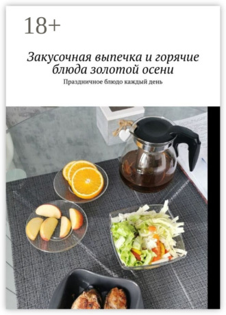 Обложка книги «Закусочная выпечка и горячие блюда золотой осени. Праздничное блюдо каждый день»