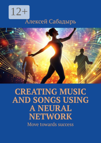 Обложка книги «Creating music and songs using a neural network. Move towards success»