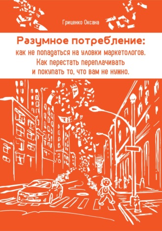 Обложка книги «Разумное потребление: как не попадаться на уловки маркетологов. Как перестать переплачивать и покупать то, что вам не нужно»