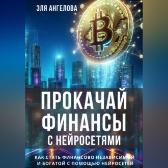 Обложка книги «Прокачай финансы с нейросетями. Как стать финансово независимой и богатой с помощью нейросетей»