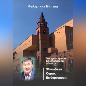 Обложка книги «Этюды о врачах Костанайской области. Жумабаев Серик Ембергенович»