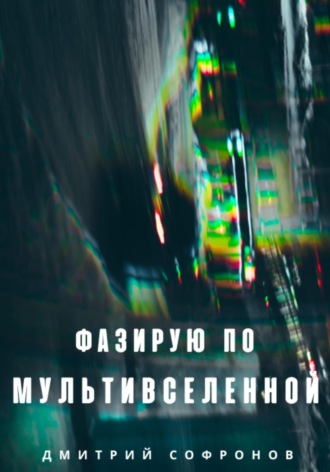 Дмитрий Андреевич Софронов. Фазирую по Мультивселенной