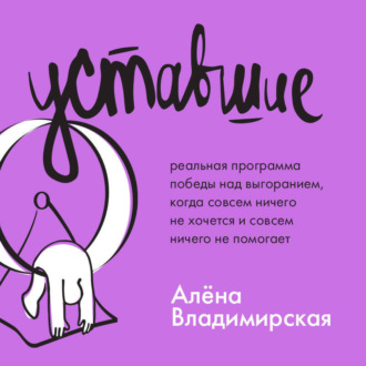 Обложка книги «Уставшие. Реальная программа победы над выгоранием, когда совсем ничего не хочется и совсем ничего не помогает»
