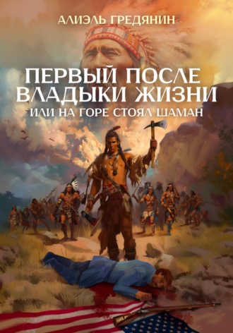 Обложка книги «Первый после Владыки Жизни, или На горе стоял шаман»