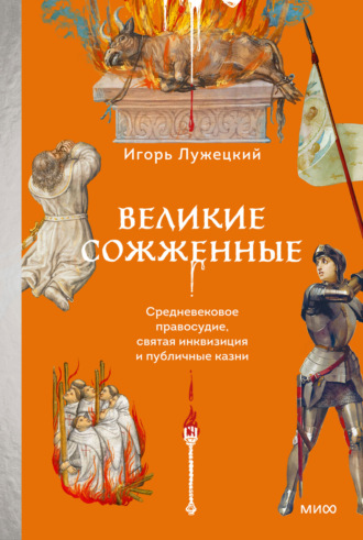 Обложка книги «Великие сожженные. Средневековое правосудие, святая инквизиция и публичные казни»