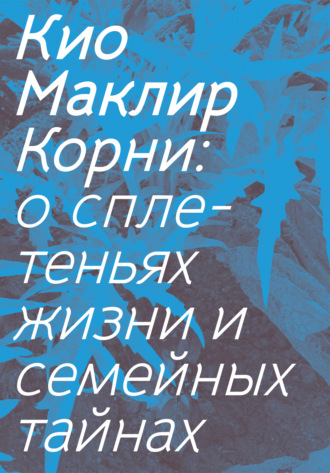 Обложка книги «Корни. О сплетеньях жизни и семейных тайнах»