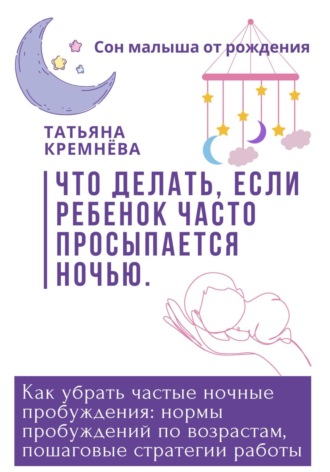 Обложка книги «Что делать, если ребенок часто просыпается ночью. Как убрать частные ночные пробуждения: нормы пробуждений по возрастам, пошаговые стратегии работы»
