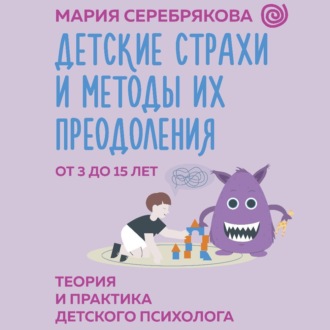 Обложка книги «Детские страхи и методы их преодоления. От 3 до 15 лет. Теория и практика детского психолога»