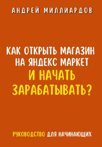 Обложка книги «Как открыть магазин на Яндекс Маркет и начать зарабатывать? Руководство для начинающих»