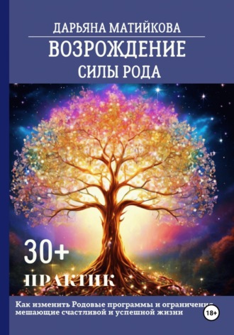 Обложка книги «Возрождение силы Рода. 30+ практик. Как изменить родовые программы и ограничения, мешающие счастливой и успешной жизни»