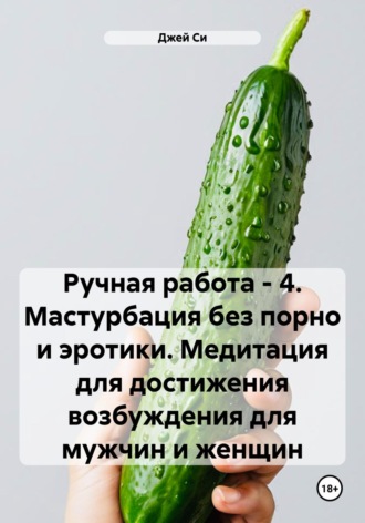 Джей Си. Ручная работа – 4. Мастурбация без порно и эротики. Медитация для достижения возбуждения для мужчин и женщин