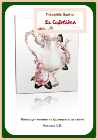 Обложка книги «Théophile Gautier. La Cafetière. Книга для чтения на французском языке»