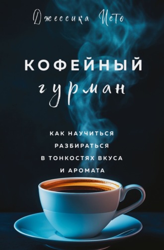Обложка книги «Кофейный гурман. Как научиться разбираться в тонкостях вкуса и аромата»