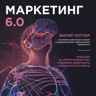 Обложка книги «Маркетинг 6.0. Будущее за иммерсивностью, слиянием цифрового и физического миров»