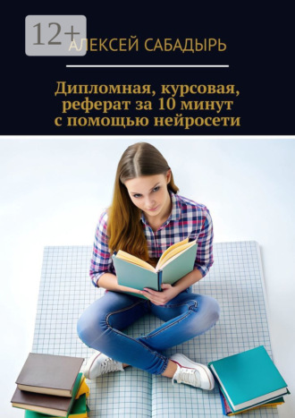 Обложка книги «Дипломная, курсовая, реферат за 10 минут с помощью нейросети»