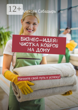Обложка книги «Бизнес-идея: чистка ковров на дому. Начните свой путь к успеху!»