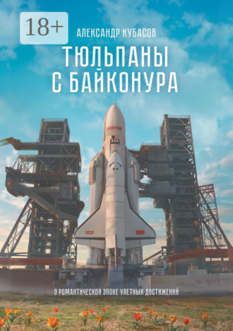 Обложка книги «Тюльпаны с Байконура. О романтической эпохе улетных достижений»