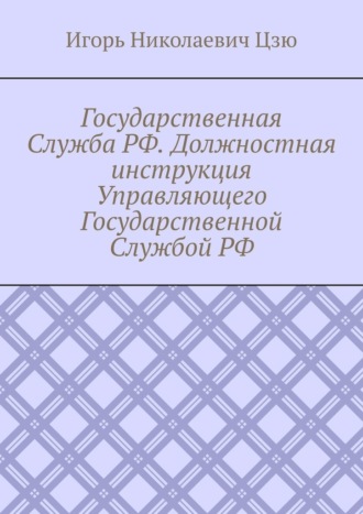 Обложка книги «Государственная Служба РФ. Должностная инструкция Управляющего Государственной Службой РФ»