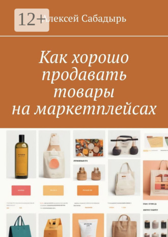 Алексей Сабадырь. Как хорошо продавать товары на маркетплейсах
