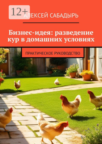 Обложка книги «Бизнес-идея: разведение кур в домашних условиях. Практическое руководство»