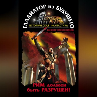 Обложка книги «Гладиатор из будущего. Рим должен быть разрушен!»