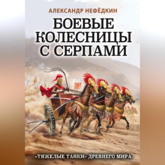 Обложка книги «Боевые колесницы с серпами: «тяжелые танки» Древнего мира»