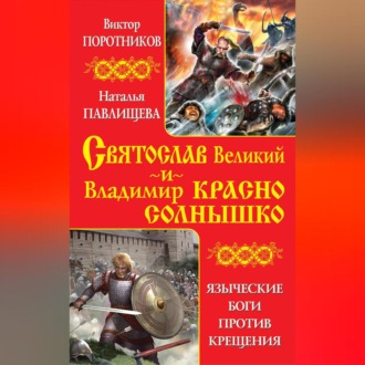 Обложка книги «Святослав Великий и Владимир Красно Солнышко. Языческие боги против Крещения»