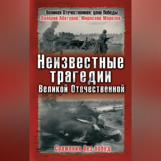 Обложка книги «Неизвестные трагедии Великой Отечественной. Сражения без побед»