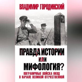 Обложка книги «Правда истории или мифология? Пограничные войска НКВД в начале Великой Отечественной»