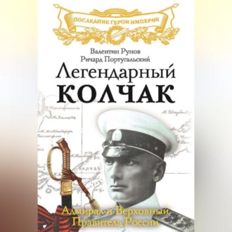 Обложка книги «Легендарный Колчак. Адмирал и Верховный Правитель России»