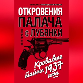 Обложка книги «Откровения палача с Лубянки. Кровавые тайны 1937 года»